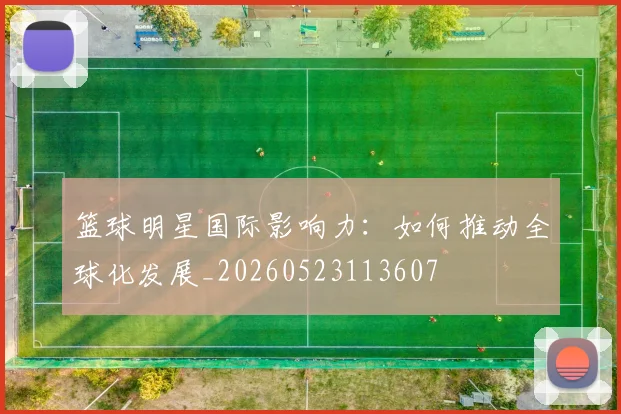 篮球明星国际影响力：如何推动全球化发展_20260523113607