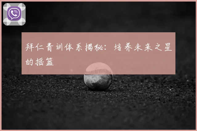 拜仁青训体系揭秘:培养未来之星的摇篮