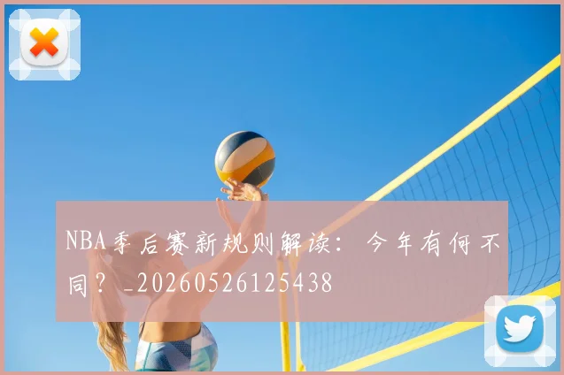 NBA季后赛新规则解读:今年有何不同?_20260526125438