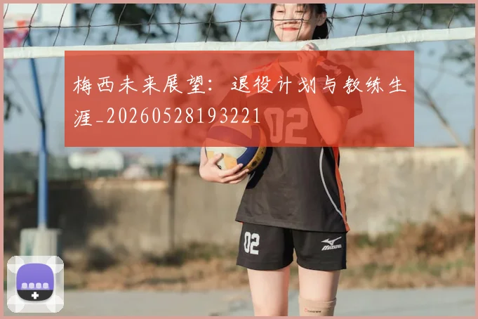 梅西未来展望：退役计划与教练生涯_20260528193221