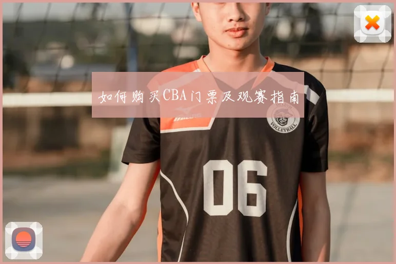如何购买CBA门票及观赛指南