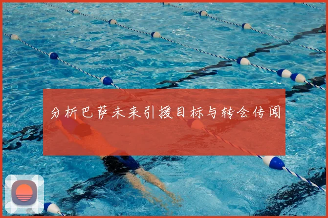 分析巴萨未来引援目标与转会传闻
