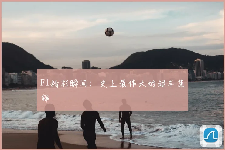F1精彩瞬间:史上最伟大的超车集锦