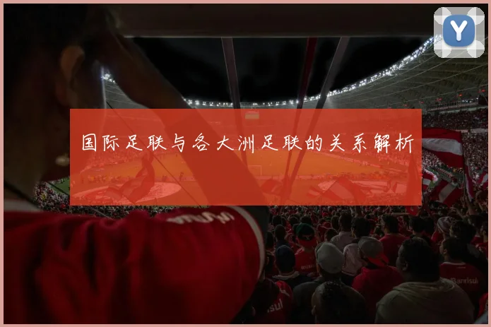 国际足联与各大洲足联的关系解析