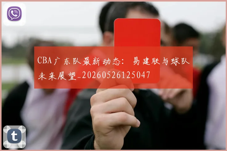 CBA广东队最新动态:易建联与球队未来展望_20260526125047