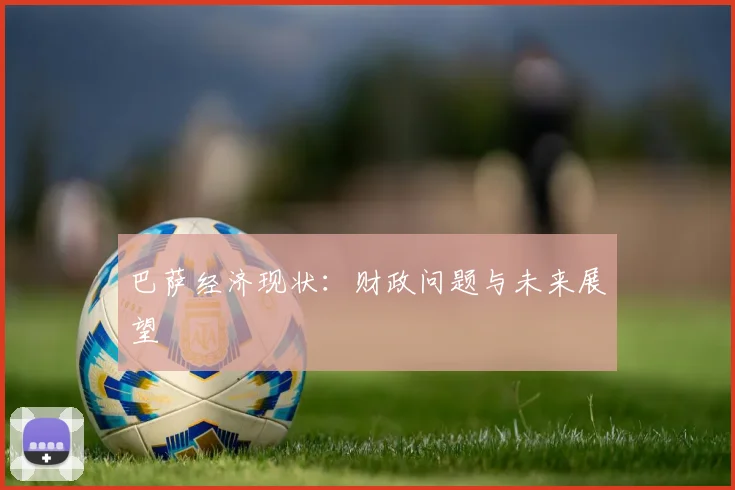 巴萨经济现状：财政问题与未来展望