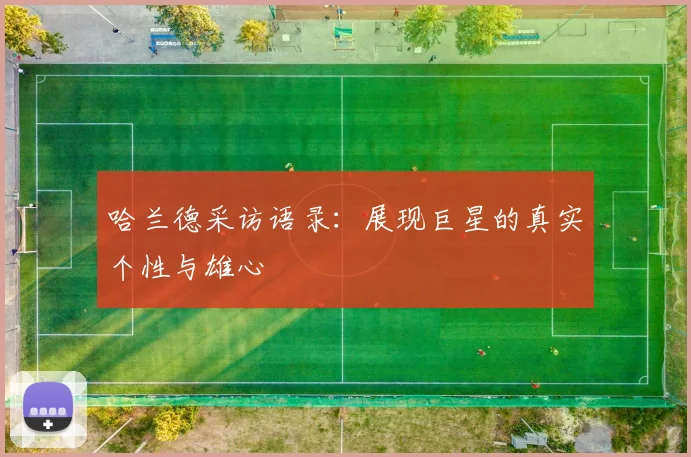 哈兰德采访语录：展现巨星的真实个性与雄心