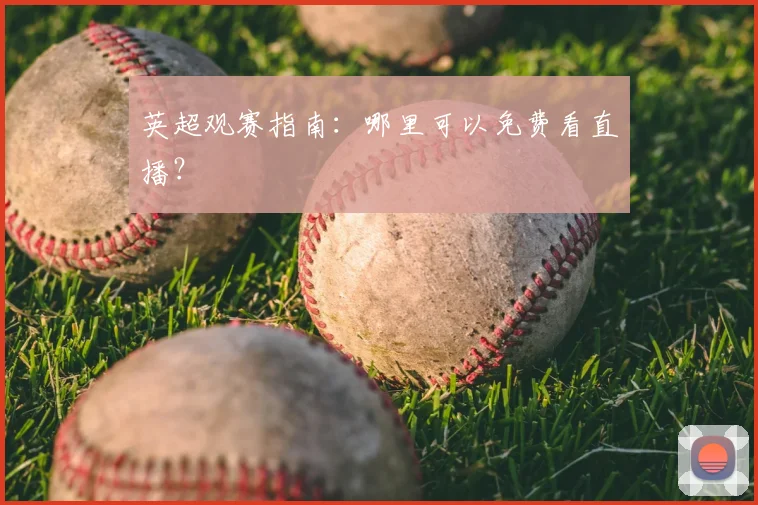 英超观赛指南：哪里可以免费看直播？
