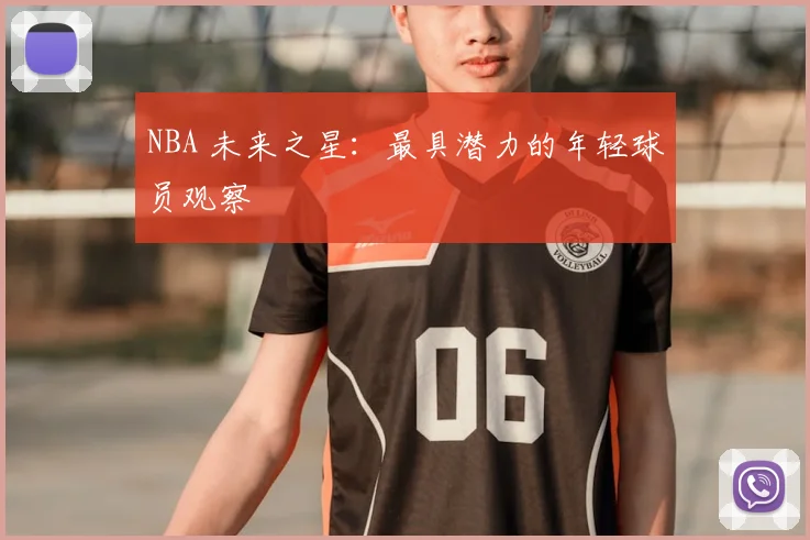 NBA 未来之星：最具潜力的年轻球员观察