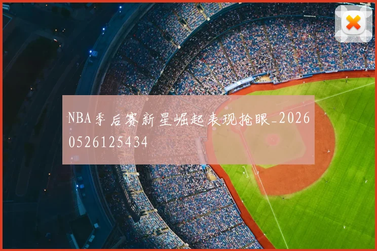 NBA季后赛新星崛起表现抢眼_20260526125434