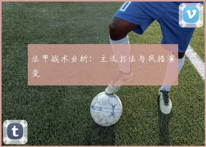 法甲战术分析:主流打法与风格演变