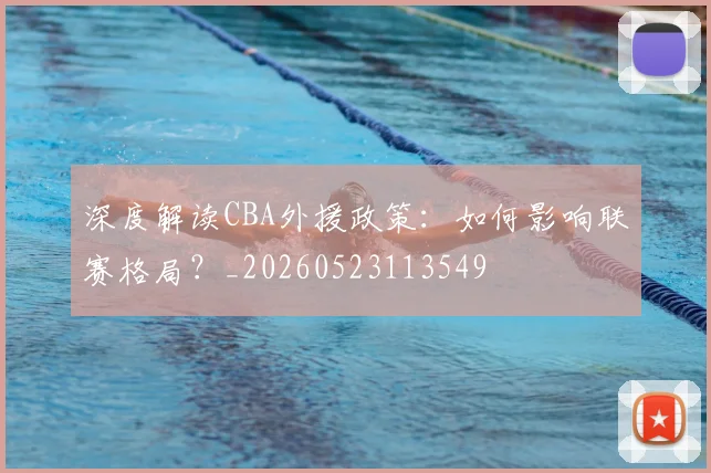 深度解读CBA外援政策：如何影响联赛格局？_20260523113549