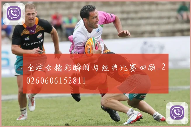 全运会精彩瞬间与经典比赛回顾_20260606152811