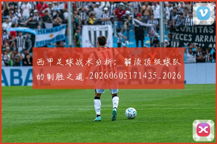 西甲足球战术分析：解读顶级球队的制胜之道_20260605171435_20260703181926