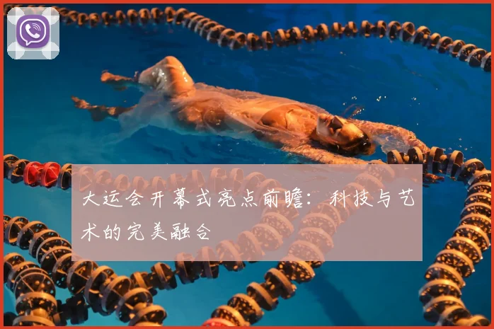 大运会开幕式亮点前瞻：科技与艺术的完美融合