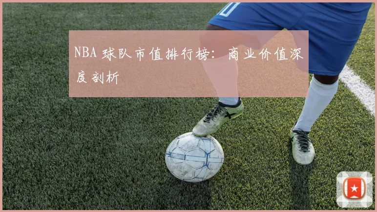 NBA 球队市值排行榜:商业价值深度剖析