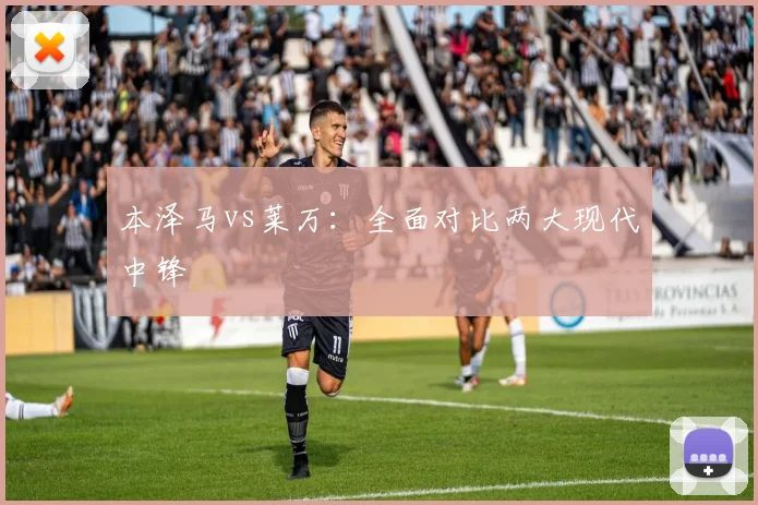 本泽马vs莱万：全面对比两大现代中锋