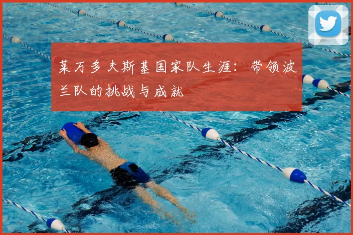 莱万多夫斯基国家队生涯:带领波兰队的挑战与成就