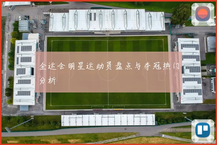 全运会明星运动员盘点与夺冠热门分析