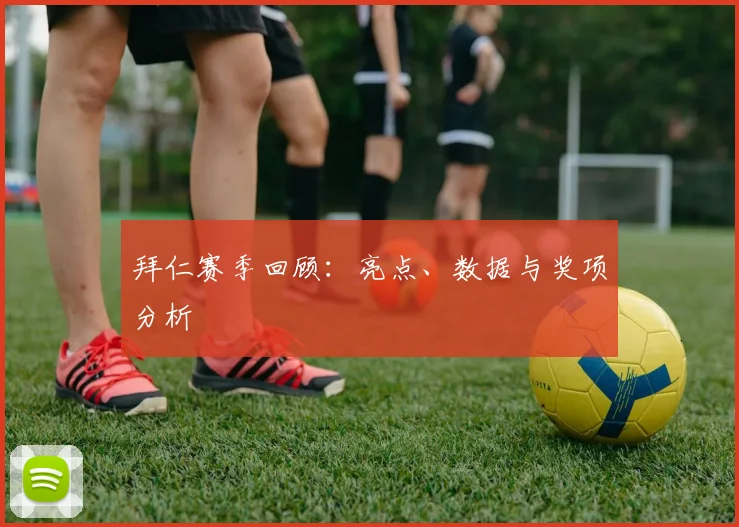 拜仁赛季回顾：亮点、数据与奖项分析