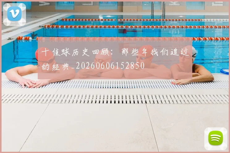 十佳球历史回顾：那些年我们追过的经典_20260606152850