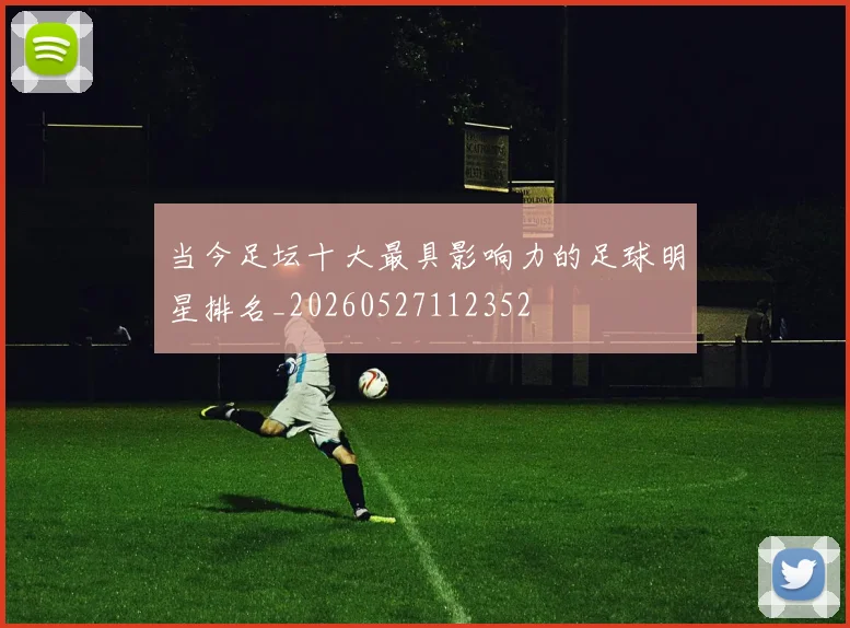 当今足坛十大最具影响力的足球明星排名_20260527112352